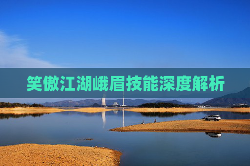 笑傲江湖峨眉技能深度解析 笑傲江湖峨眉技能深度解析