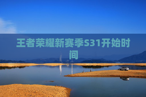 王者荣耀新赛季S31开始时间