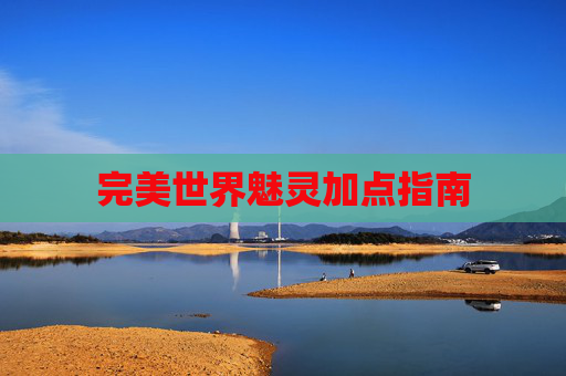 完美世界魅灵加点指南 完美世界魅灵加点指南