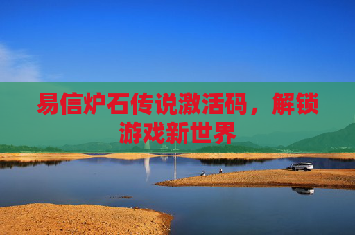 易信炉石传说激活码，解锁游戏新世界