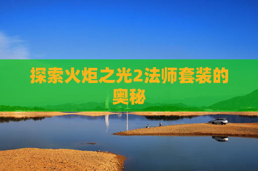 探索火炬之光2法师套装的奥秘