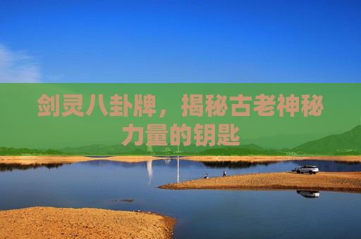 剑灵八卦牌,揭秘古老神秘力量的钥匙 剑灵八卦牌,揭秘古老神秘力量的钥匙