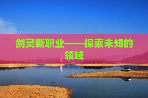 剑灵新职业——探索未知的领域 剑灵新职业——探索未知的领域