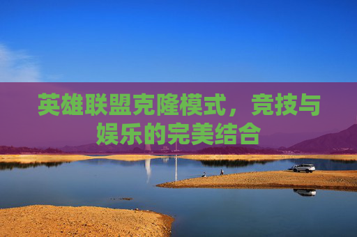 英雄联盟克隆模式，竞技与娱乐的完美结合