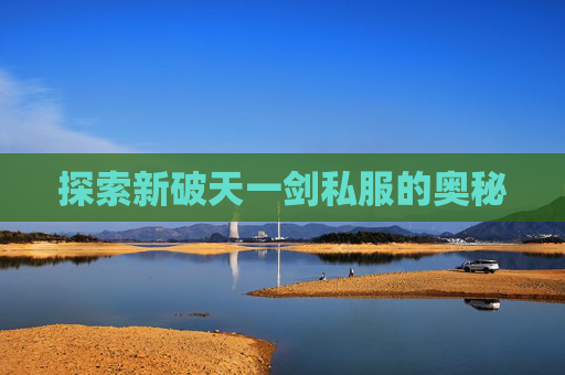 探索新破天一剑私服的奥秘 探索新破天一剑私服的奥秘