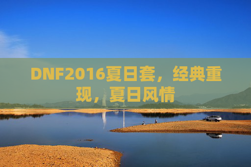 DNF2016夏日套，经典重现，夏日风情