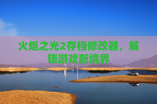 火炬之光2存档修改器,解锁游戏新境界 火炬之光2存档修改器,解锁游戏新境界