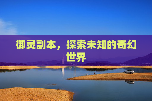 御灵副本，探索未知的奇幻世界
