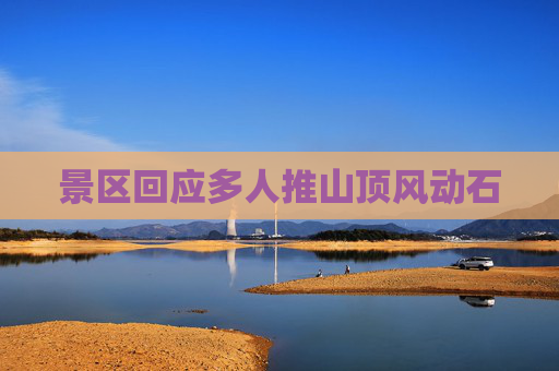 景区回应多人推山顶风动石 景区回应多人推山顶风动石