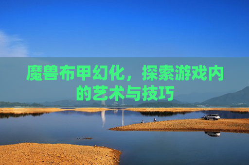 魔兽布甲幻化,探索游戏内的艺术与技巧 魔兽布甲幻化,探索游戏内的艺术与技巧