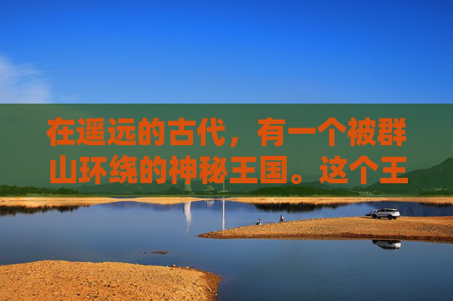 在遥远的古代,有一个被群山环绕的神秘王国。这个王国以其丰富的宝藏而闻名于世,其中最令人向往的就是传说中的突袭宝库 在遥远的古代,有一个被群山环绕的神秘王国。这个王国以其丰富的宝藏而闻名于世,其中最令人向往的就是传说中的突袭宝库
