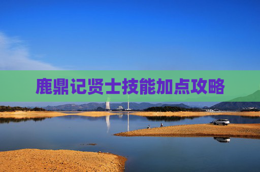 鹿鼎记贤士技能加点攻略 鹿鼎记贤士技能加点攻略
