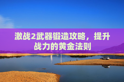 激战2武器锻造攻略,提升战力的黄金法则 激战2武器锻造攻略,提升战力的黄金法则