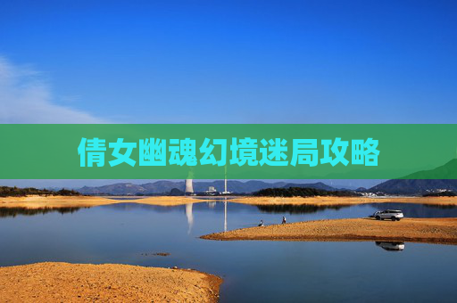 倩女幽魂幻境迷局攻略 倩女幽魂幻境迷局攻略