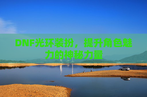 DNF光环装扮,提升角色魅力的神秘力量 DNF光环装扮,提升角色魅力的神秘力量