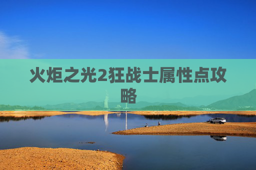 火炬之光2狂战士属性点攻略 火炬之光2狂战士属性点攻略