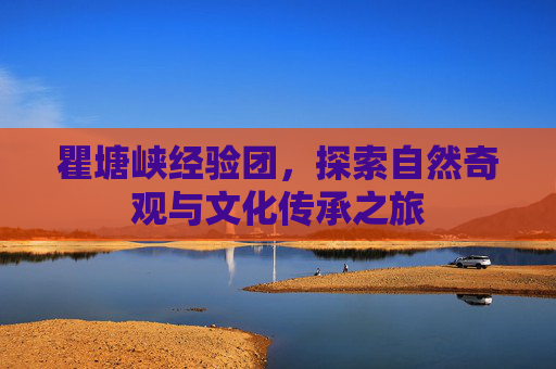 瞿塘峡经验团，探索自然奇观与文化传承之旅