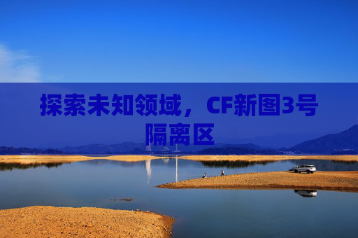 探索未知领域，CF新图3号隔离区