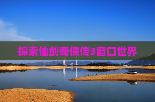 探索仙剑奇侠传3窗口世界 探索仙剑奇侠传3窗口世界