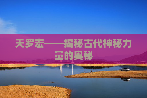 天罗宏——揭秘古代神秘力量的奥秘