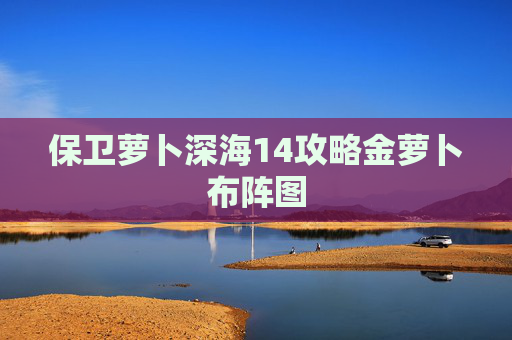 保卫萝卜深海14攻略金萝卜布阵图 保卫萝卜深海14攻略金萝卜布阵图