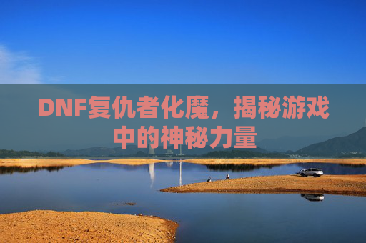 DNF复仇者化魔，揭秘游戏中的神秘力量