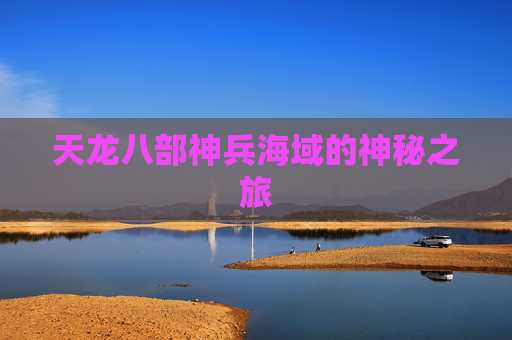 天龙八部神兵海域的神秘之旅