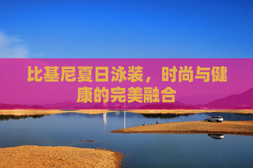 比基尼夏日泳装，时尚与健康的完美融合