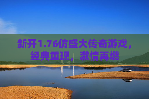 新开1.76仿盛大传奇游戏,经典重现,激情再燃 新开1.76仿盛大传奇游戏,经典重现,激情再燃