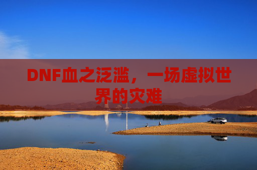 DNF血之泛滥,一场虚拟世界的灾难 DNF血之泛滥,一场虚拟世界的灾难
