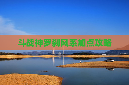 斗战神罗刹风系加点攻略 斗战神罗刹风系加点攻略