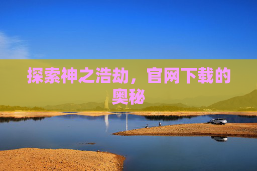 探索神之浩劫,官网下载的奥秘 探索神之浩劫,官网下载的奥秘