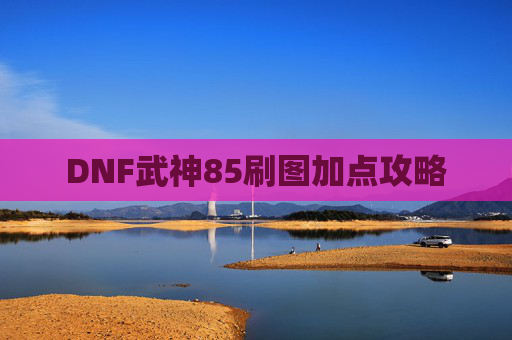 DNF武神85刷图加点攻略 DNF武神85刷图加点攻略