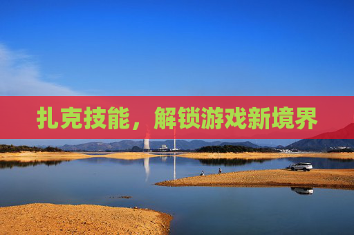 扎克技能,解锁游戏新境界 扎克技能,解锁游戏新境界