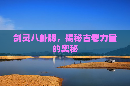 剑灵八卦牌，揭秘古老力量的奥秘