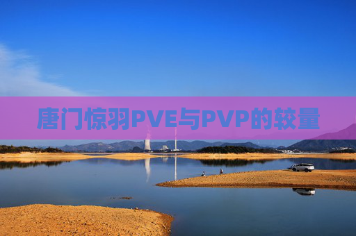 唐门惊羽PVE与PVP的较量 唐门惊羽PVE与PVP的较量