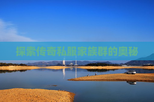 探索传奇私服家族群的奥秘