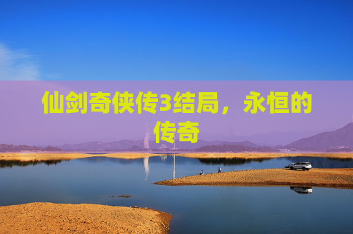 仙剑奇侠传3结局，永恒的传奇
