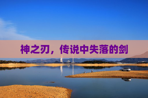 神之刃,传说中失落的剑 神之刃,传说中失落的剑