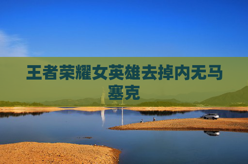 王者荣耀女英雄去掉内无马塞克 王者荣耀女英雄去掉内无马塞克