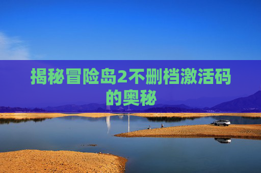 揭秘冒险岛2不删档激活码的奥秘
