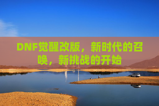 DNF觉醒改版，新时代的召唤，新挑战的开始