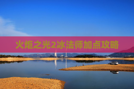 火炬之光2冰法师加点攻略 火炬之光2冰法师加点攻略