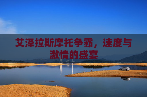 艾泽拉斯摩托争霸,速度与激情的盛宴 艾泽拉斯摩托争霸,速度与激情的盛宴