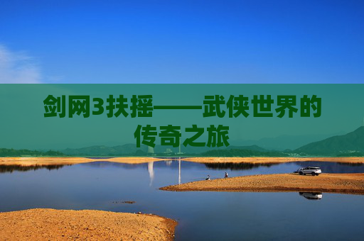 剑网3扶摇——武侠世界的传奇之旅 剑网3扶摇——武侠世界的传奇之旅