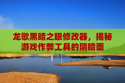 龙歌黑暗之眼修改器,揭秘游戏作弊工具的阴暗面 龙歌黑暗之眼修改器,揭秘游戏作弊工具的阴暗面