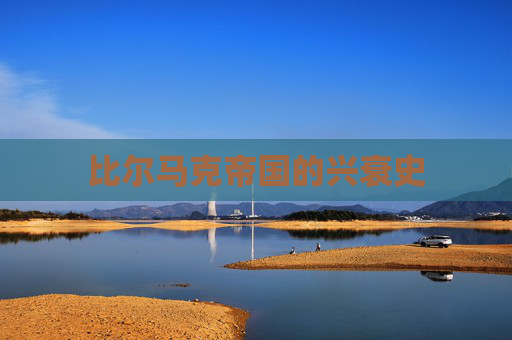 比尔马克帝国的兴衰史 比尔马克帝国的兴衰史