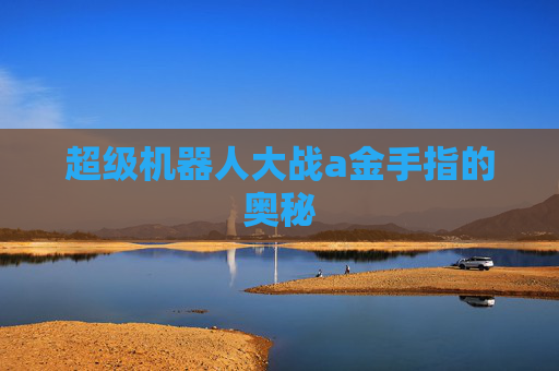 超级机器人大战a金手指的奥秘 超级机器人大战a金手指的奥秘