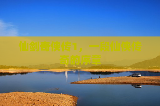 仙剑奇侠传1，一段仙侠传奇的序章