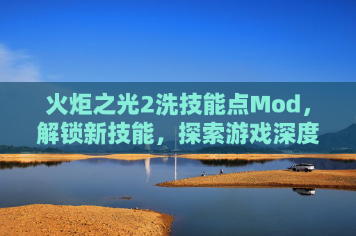 火炬之光2洗技能点Mod,解锁新技能,探索游戏深度 火炬之光2洗技能点Mod,解锁新技能,探索游戏深度